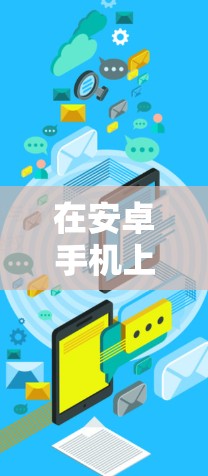在安卓手机上设置VPN连接,可以按照以下步骤进行 在安卓手机上设置VPN连接,可以按照以下步骤进行