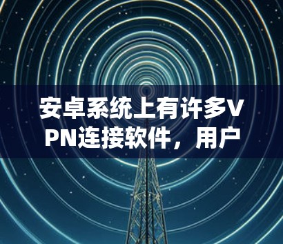安卓系统上有许多VPN连接软件，用户可以根据需求选择适合的VPN服务。以下是一些常用的安卓VPN软件推荐