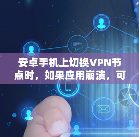安卓手机上切换VPN节点时，如果应用崩溃，可能是由于权限问题、网络配置问题或其他原因导致的。以下是逐步解决方案
