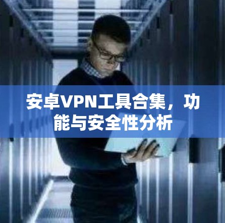 安卓VPN工具合集,功能与安全性分析 安卓VPN工具合集,功能与安全性分析