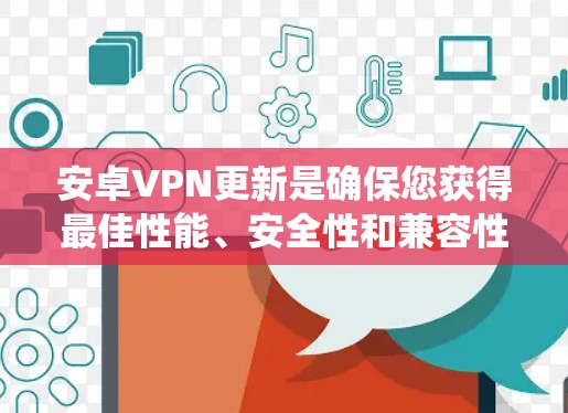 安卓VPN更新是确保您获得最佳性能、安全性和兼容性的重要步骤。以下是如何检查和更新安卓VPN应用和系统的详细指南