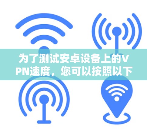 为了测试安卓设备上的VPN速度，您可以按照以下步骤操作