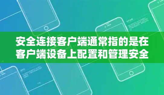 安全连接客户端通常指的是在客户端设备上配置和管理安全连接,以确保数据传输和通信的安全性。以下是一些常见的安全连接客户端配置和管理方法 安全连接客户端通常指的是在客户端设备上配置和管理安全连接,以确保数据传输和通信的安全性。以下是一些常见的安全连接客户端配置和管理方法