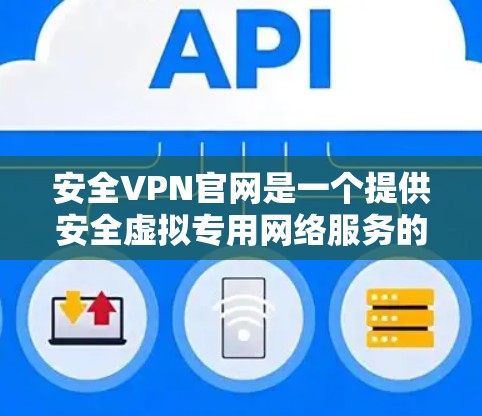 安全VPN官网是一个提供安全虚拟专用网络服务的平台,用户可以通过以下步骤找到相关资源 安全VPN官网是一个提供安全虚拟专用网络服务的平台,用户可以通过以下步骤找到相关资源