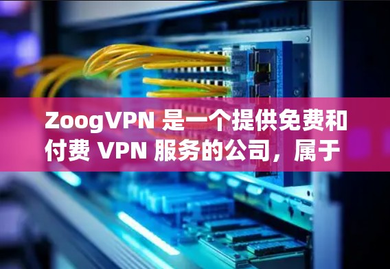 ZoogVPN 是一个提供免费和付费 VPN 服务的公司，属于 CyberGhost 网络品牌。以下是关于 ZoogVPN 免费版的评测和排行