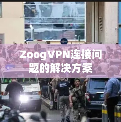 ZoogVPN连接问题的解决方案 ZoogVPN连接问题的解决方案
