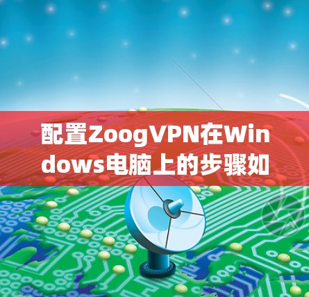 配置ZoogVPN在Windows电脑上的步骤如下