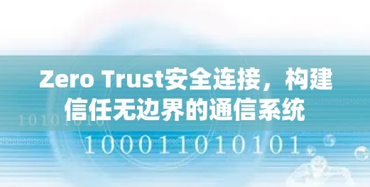 Zero Trust安全连接，构建信任无边界的通信系统
