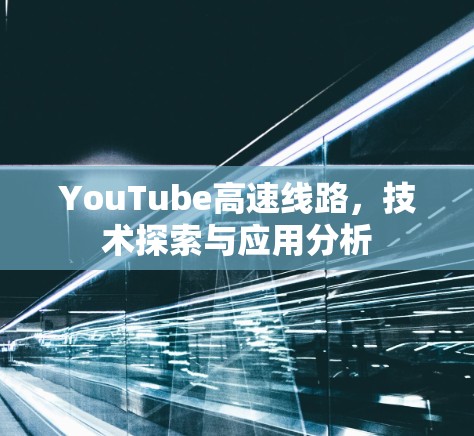 YouTube高速线路,技术探索与应用分析 YouTube高速线路,技术探索与应用分析