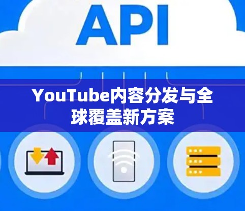 YouTube内容分发与全球覆盖新方案 YouTube内容分发与全球覆盖新方案