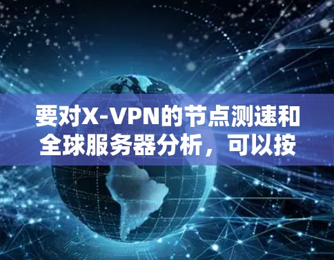 要对X-VPN的节点测速和全球服务器分析,可以按照以下步骤进行 要对X-VPN的节点测速和全球服务器分析,可以按照以下步骤进行