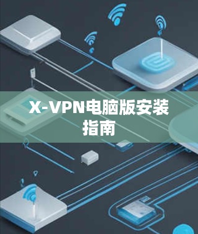 X-VPN电脑版安装指南 X-VPN电脑版安装指南