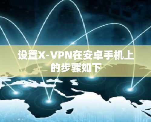 设置X-VPN在安卓手机上的步骤如下 设置X-VPN在安卓手机上的步骤如下
