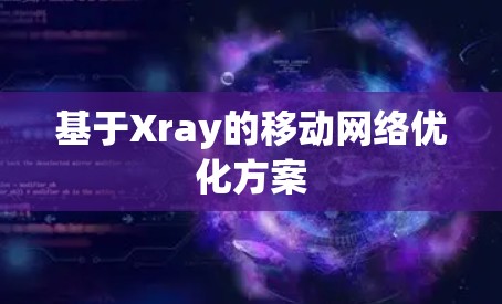 基于Xray的移动网络优化方案 基于Xray的移动网络优化方案