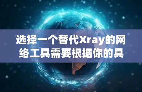 选择一个替代Xray的网络工具需要根据你的具体需求来决定。以下是一些推荐的网络工具,并简要说明它们的功能和适用场景 选择一个替代Xray的网络工具需要根据你的具体需求来决定。以下是一些推荐的网络工具,并简要说明它们的功能和适用场景