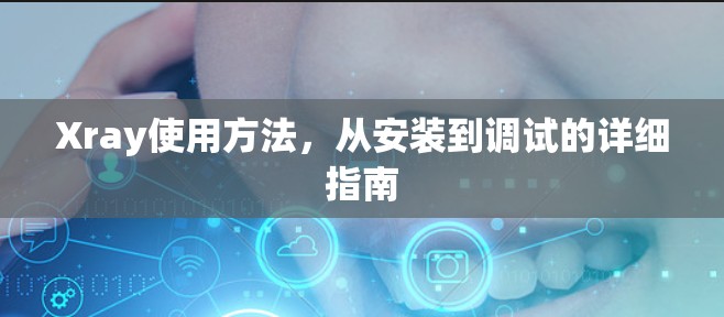 Xray使用方法,从安装到调试的详细指南 Xray使用方法,从安装到调试的详细指南