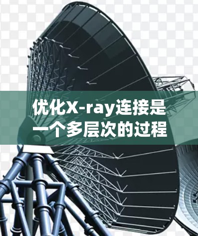优化X-ray连接是一个多层次的过程,涉及网络、设备、软件和硬件等多个方面。以下是一些关键步骤和建议,帮助您实现高效的X-ray连接 优化X-ray连接是一个多层次的过程,涉及网络、设备、软件和硬件等多个方面。以下是一些关键步骤和建议,帮助您实现高效的X-ray连接