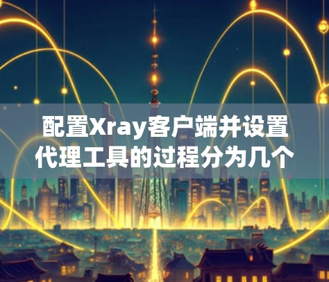配置Xray客户端并设置代理工具的过程分为几个步骤,以下是详细的指南 配置Xray客户端并设置代理工具的过程分为几个步骤,以下是详细的指南
