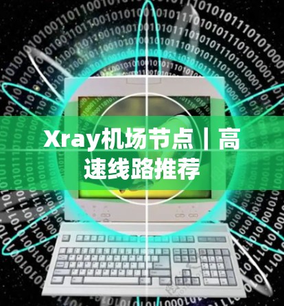 Xray机场节点|高速线路推荐 Xray机场节点|高速线路推荐