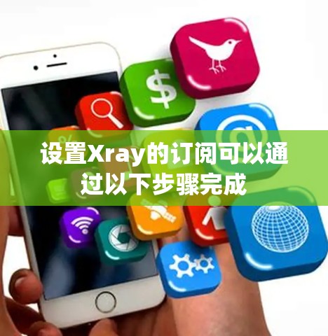 设置Xray的订阅可以通过以下步骤完成 设置Xray的订阅可以通过以下步骤完成