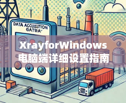 XrayforWindows电脑端详细设置指南 XrayforWindows电脑端详细设置指南
