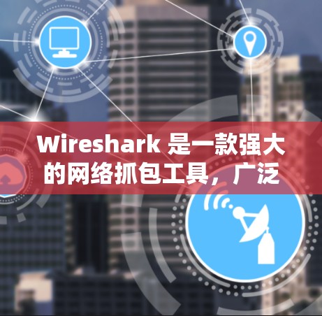Wireshark 是一款强大的网络抓包工具，广泛应用于网络协议分析、故障排查和性能优化。以下是使用 Wireshark 的分步指南