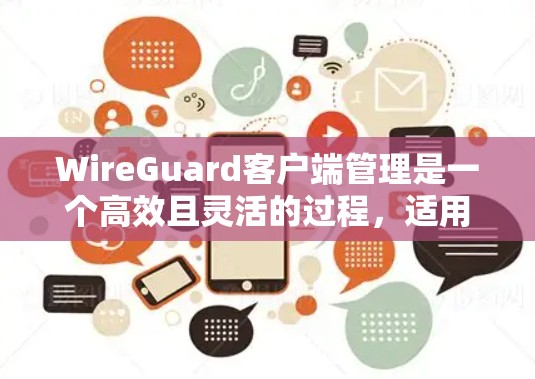 WireGuard客户端管理是一个高效且灵活的过程，适用于管理多个设备的网络连接。以下是详细的步骤指南