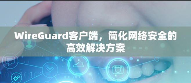 WireGuard客户端，简化网络安全的高效解决方案