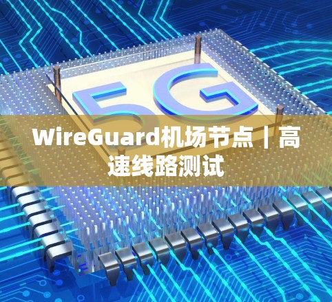 WireGuard机场节点|高速线路测试 WireGuard机场节点|高速线路测试