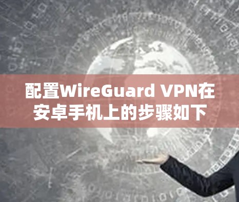 配置WireGuard VPN在安卓手机上的步骤如下 配置WireGuard VPN在安卓手机上的步骤如下