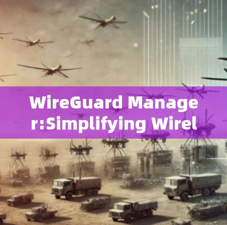 WireGuard Manager:Simplifying Wireless Network Management WireGuard Manager:Simplifying Wireless Network Management