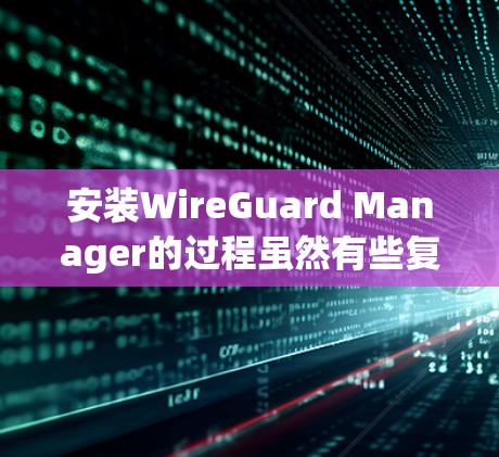 安装WireGuard Manager的过程虽然有些复杂,但只要按照步骤一步步来,可以顺利完成。以下是详细的安装教程 安装WireGuard Manager的过程虽然有些复杂,但只要按照步骤一步步来,可以顺利完成。以下是详细的安装教程