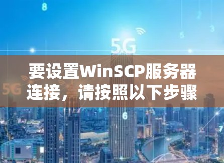 要设置WinSCP服务器连接,请按照以下步骤操作 要设置WinSCP服务器连接,请按照以下步骤操作