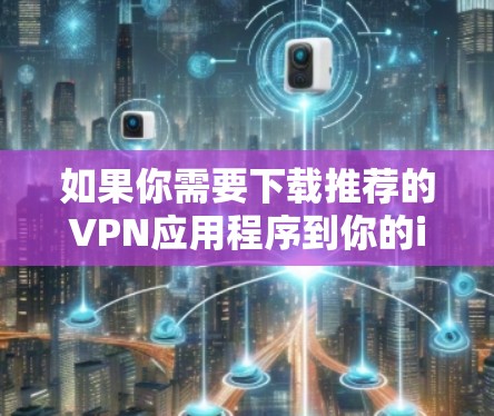 如果你需要下载推荐的VPN应用程序到你的iOS设备上,可以考虑以下几款知名且受欢迎的VPN服务提供商 如果你需要下载推荐的VPN应用程序到你的iOS设备上,可以考虑以下几款知名且受欢迎的VPN服务提供商