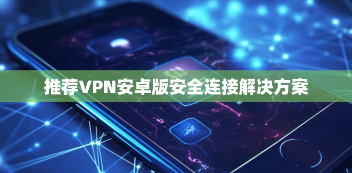 推荐VPN安卓版安全连接解决方案