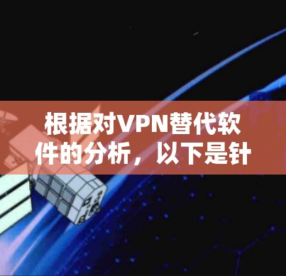 根据对VPN替代软件的分析，以下是针对不同使用场景的推荐