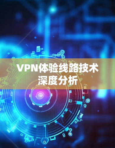 VPN体验线路技术深度分析 VPN体验线路技术深度分析
