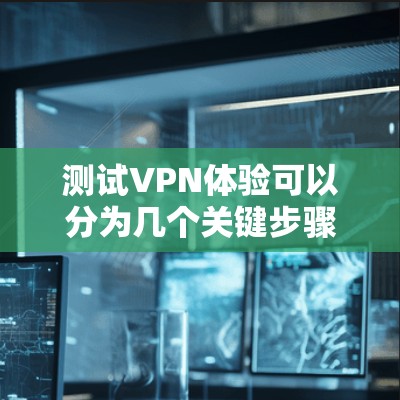 测试VPN体验可以分为几个关键步骤,以确保其稳定性和性能。以下是详细的步骤指南 测试VPN体验可以分为几个关键步骤,以确保其稳定性和性能。以下是详细的步骤指南
