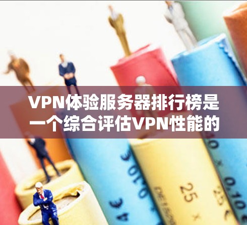 VPN体验服务器排行榜是一个综合评估VPN性能的工具，通常基于多个因素进行排序，确保全面反映服务质量。以下是关于VPN体验服务器排行的详细分析