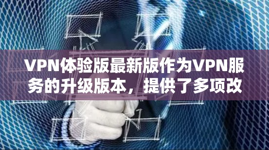 VPN体验版最新版作为VPN服务的升级版本，提供了多项改进和强化功能，提升了用户体验和安全性。以下是其主要特点