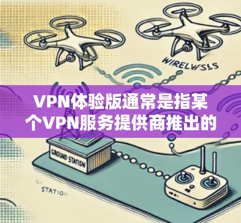 VPN体验版通常是指某个VPN服务提供商推出的特定版本，旨在为用户提供更优化的使用体验。具体内容可能包括以下几个方面