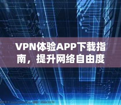 VPN体验APP下载指南,提升网络自由度 VPN体验APP下载指南,提升网络自由度