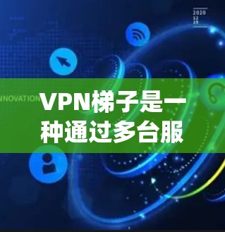 VPN梯子是一种通过多台服务器提供的网络解决方案,旨在绕过地区限制和提高网络安全性。以下是对VPN梯子下载及使用的详细解析 VPN梯子是一种通过多台服务器提供的网络解决方案,旨在绕过地区限制和提高网络安全性。以下是对VPN梯子下载及使用的详细解析