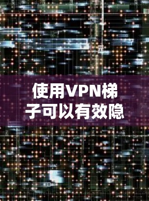 使用VPN梯子可以有效隐藏你的真实IP地址，增加隐私保护，但在实际使用中可能会遇到一些问题。以下是一些常见问题及解决方法