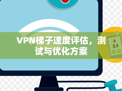 VPN梯子速度评估,测试与优化方案 VPN梯子速度评估,测试与优化方案