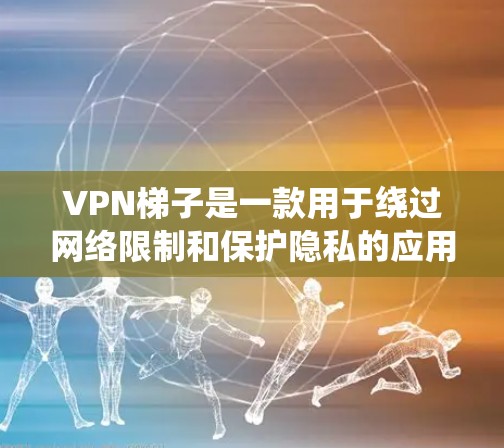 VPN梯子是一款用于绕过网络限制和保护隐私的应用程序。以下是您可以使用的几种方法来下载VPN梯子软件