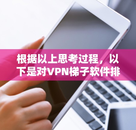 根据以上思考过程,以下是对VPN梯子软件排行的2026年品牌推荐 根据以上思考过程,以下是对VPN梯子软件排行的2026年品牌推荐