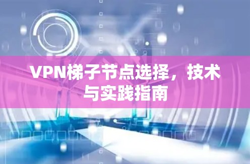 VPN梯子节点选择,技术与实践指南 VPN梯子节点选择,技术与实践指南