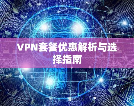 VPN套餐优惠解析与选择指南 VPN套餐优惠解析与选择指南