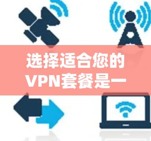 选择适合您的VPN套餐是一个综合考量多个因素的过程。以下是针对不同需求的推荐 选择适合您的VPN套餐是一个综合考量多个因素的过程。以下是针对不同需求的推荐